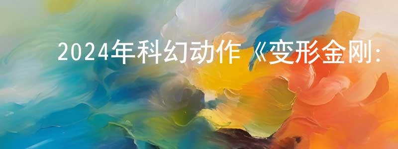 陈芳瑜的动漫综艺大全,2024年科幻动作《变形金刚:起源》BD中英双字迅雷下载_电影天堂